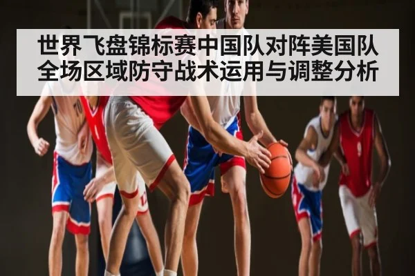 世界飞盘锦标赛中国队对阵美国队全场区域防守战术运用与调整分析