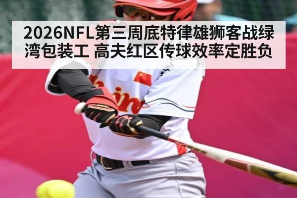 2026NFL第三周底特律雄狮客战绿湾包装工 高夫红区传球效率定胜负