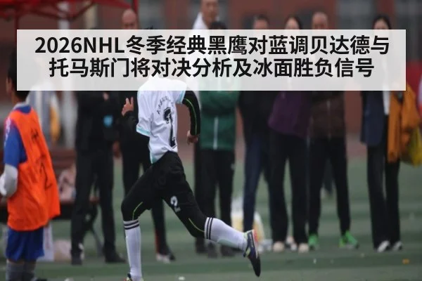 2026NHL冬季经典黑鹰对蓝调贝达德与托马斯门将对决分析及冰面胜负信号