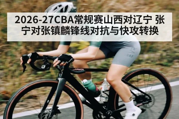 2026-27CBA常规赛山西对辽宁 张宁对张镇麟锋线对抗与快攻转换
